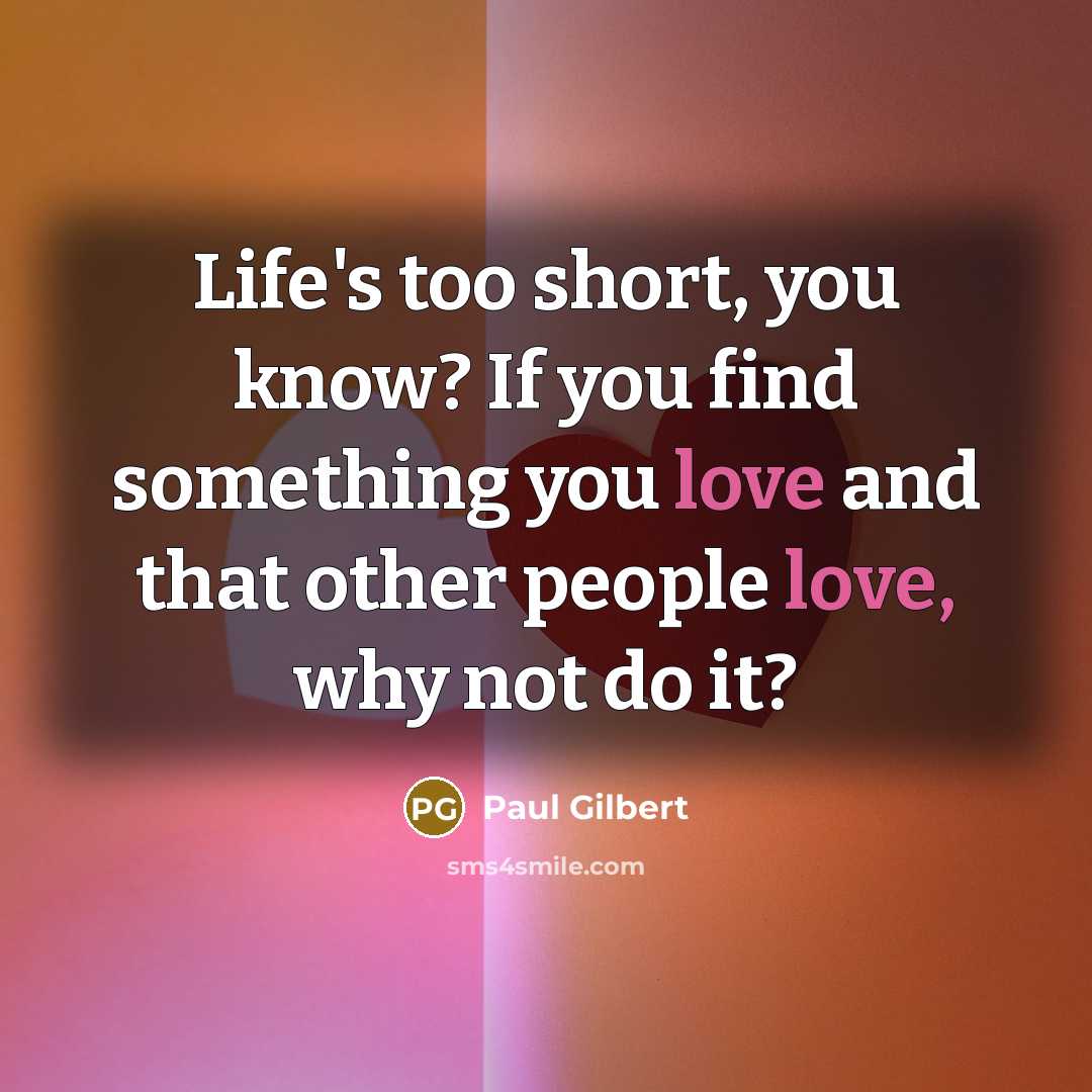 “Life's too short, you know? If you find something you…” quote by Paul Gilbert