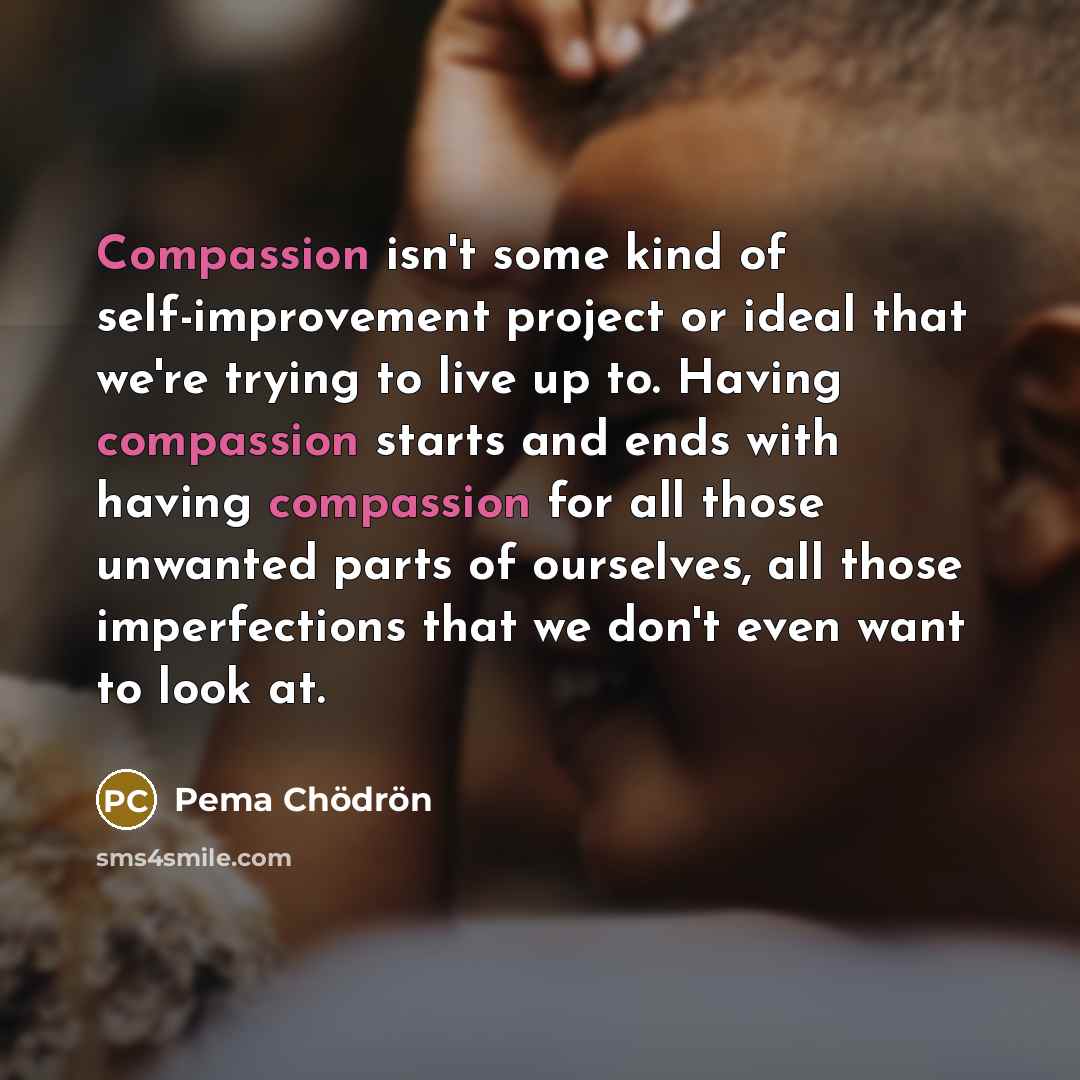 “Compassion isn't some kind of self-improvement project or ideal that…” quote by Pema Chodron