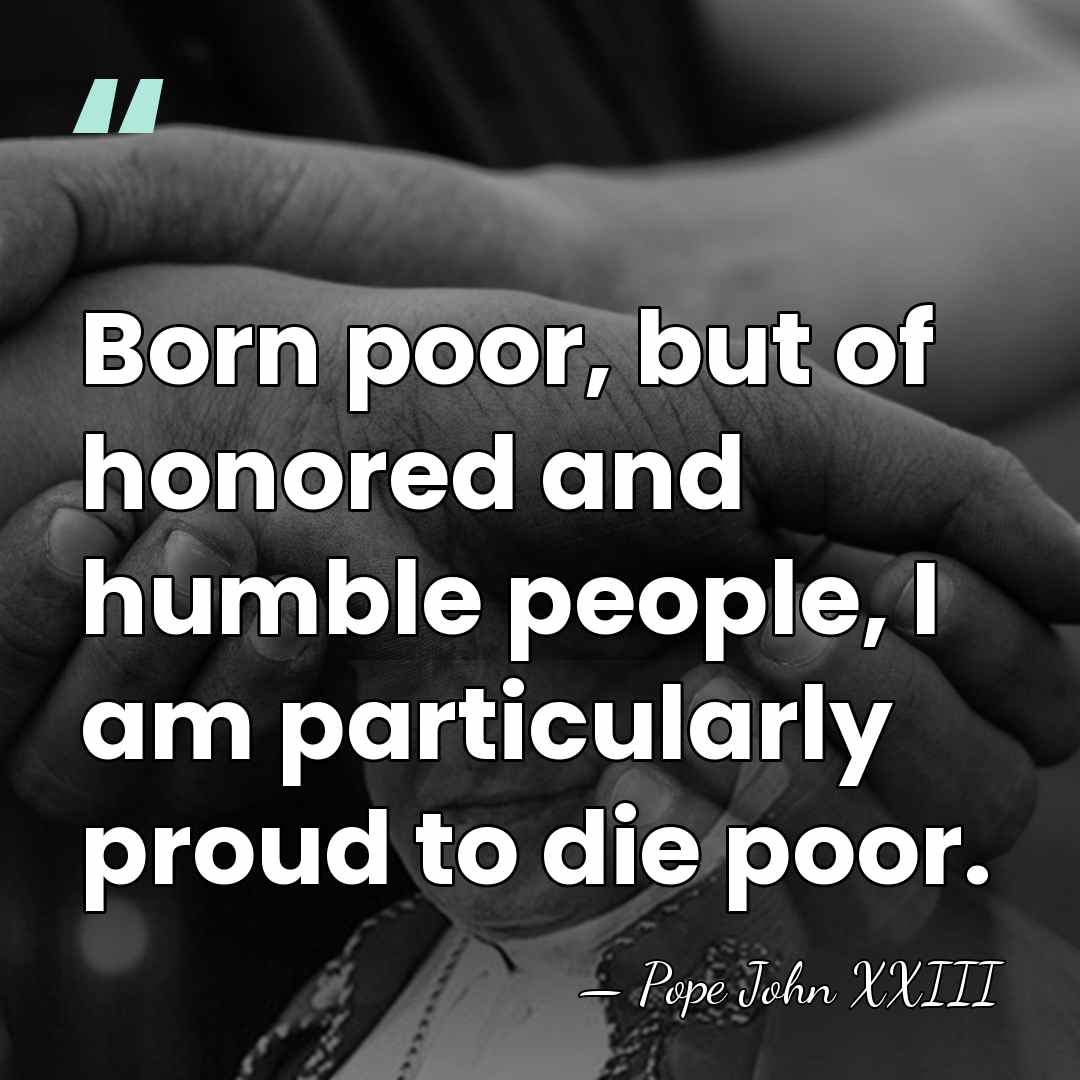 Born poor, but of honored and humble people, I am particularly proud&hellip; - Pope John XXIII