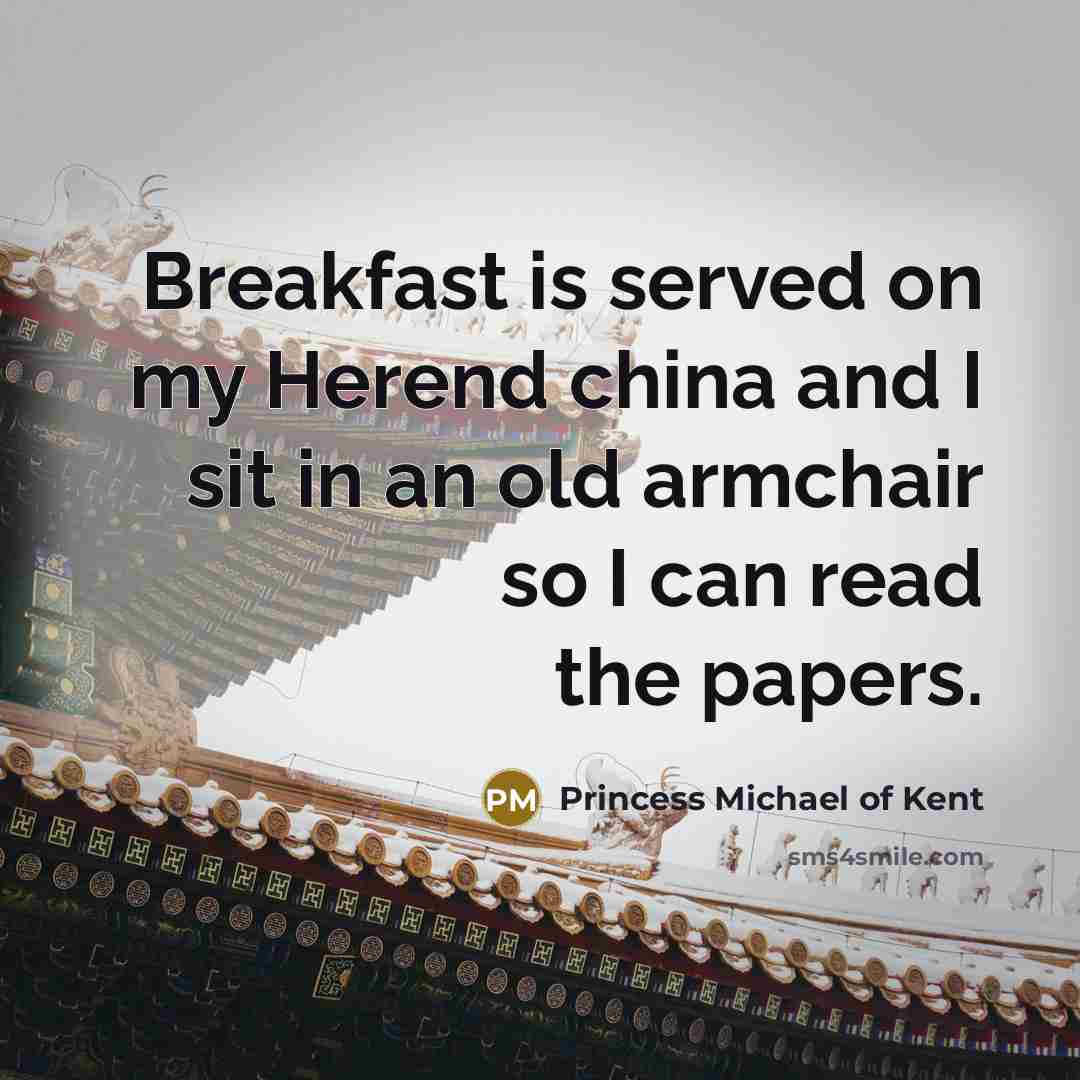 “Breakfast is served on my Herend china and I sit…” quote by Princess Michael of Kent
