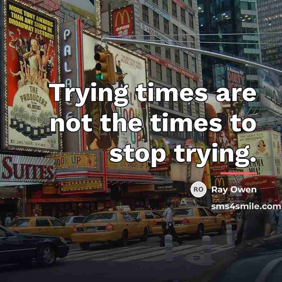 “Trying times are not the times to stop trying.…” quote by Ray Owen