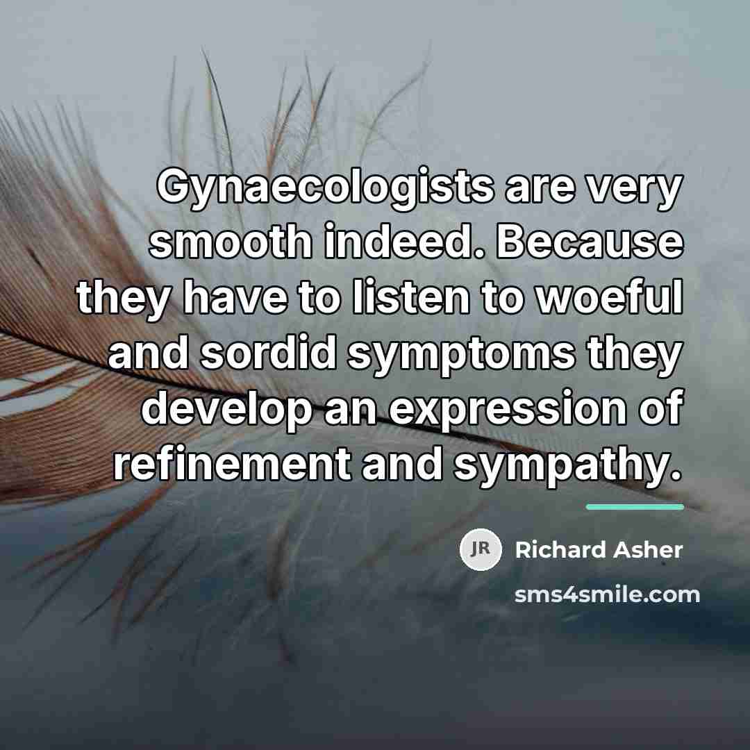 “Gynaecologists are very smooth indeed. Because they have to listen…” quote by Richard Asher