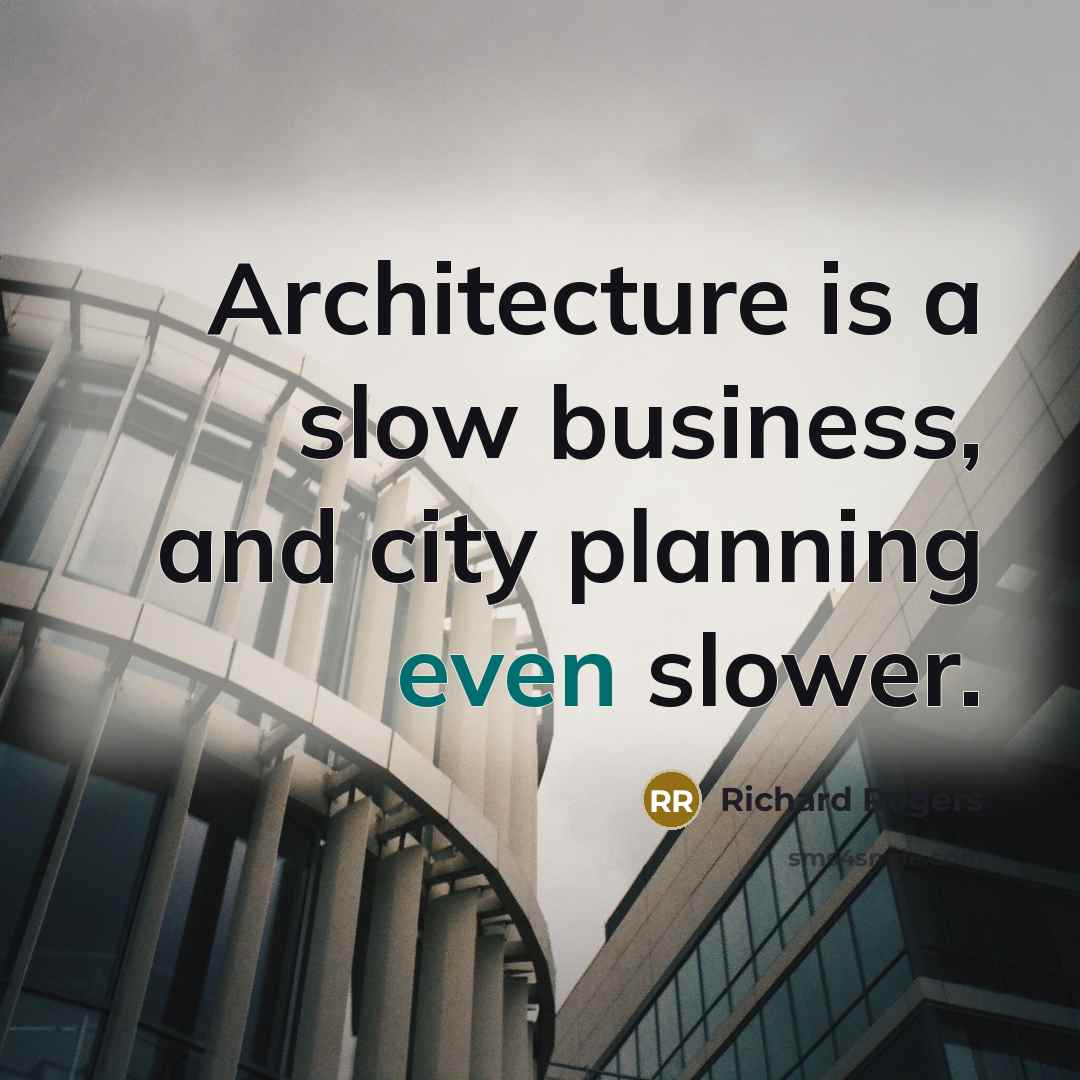 “Architecture is a slow business, and city planning even slower.…” quote by Richard Rogers