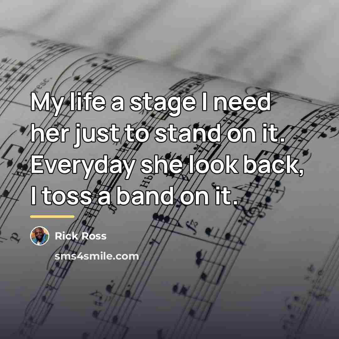 “My life a stage I need her just to stand…” quote by Rick Ross