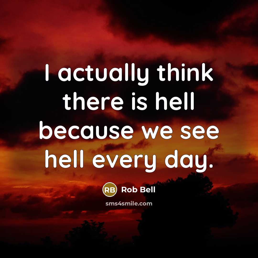 “I actually think there is hell because we see hell every day.” quote by Rob Bell