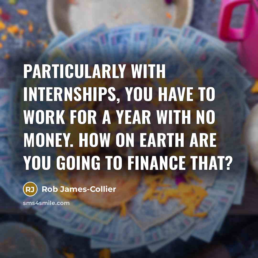 “Particularly with internships, you have to work for a year…” quote by Rob James-Collier