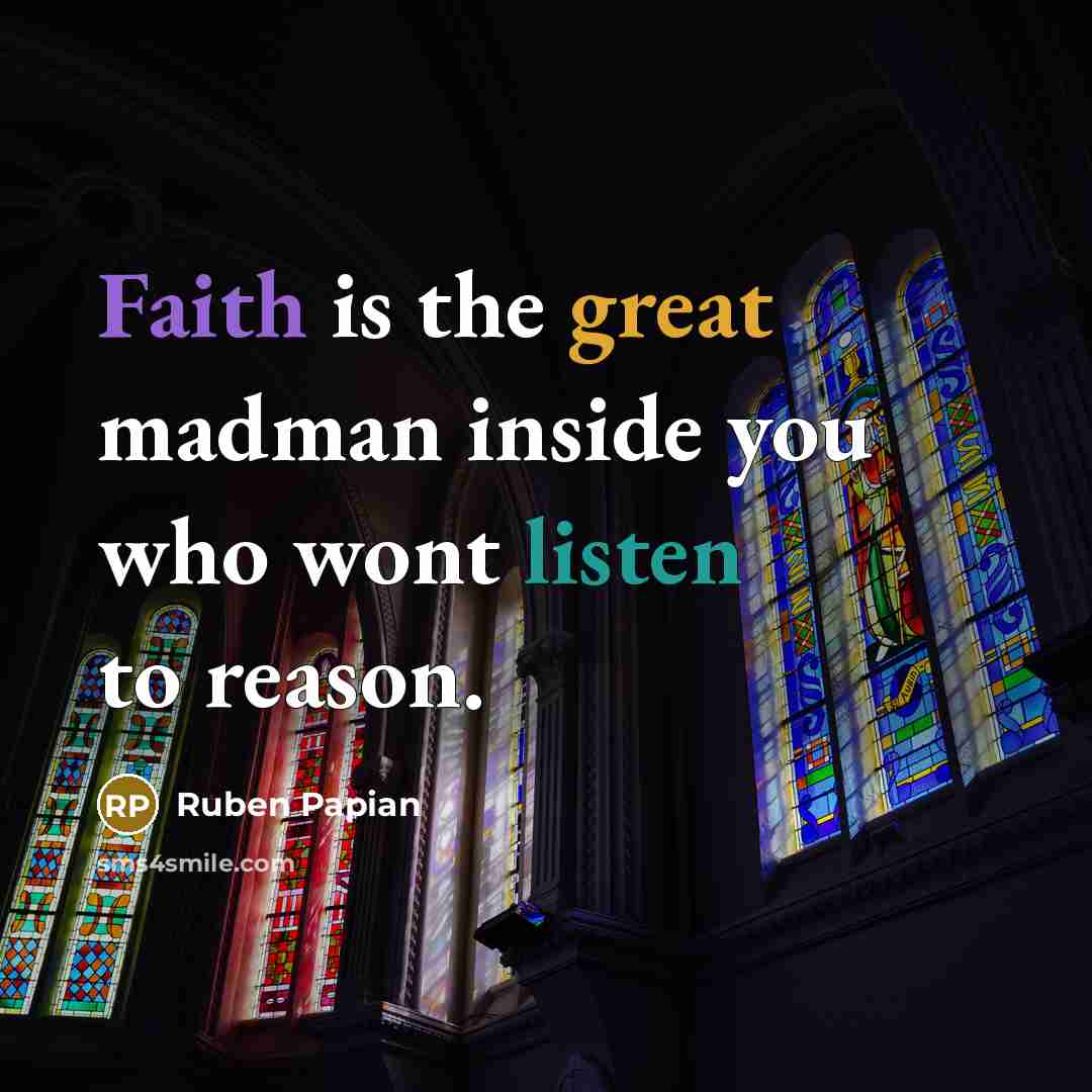 “Faith is the great madman inside you who wont listen…” quote by Ruben Papian