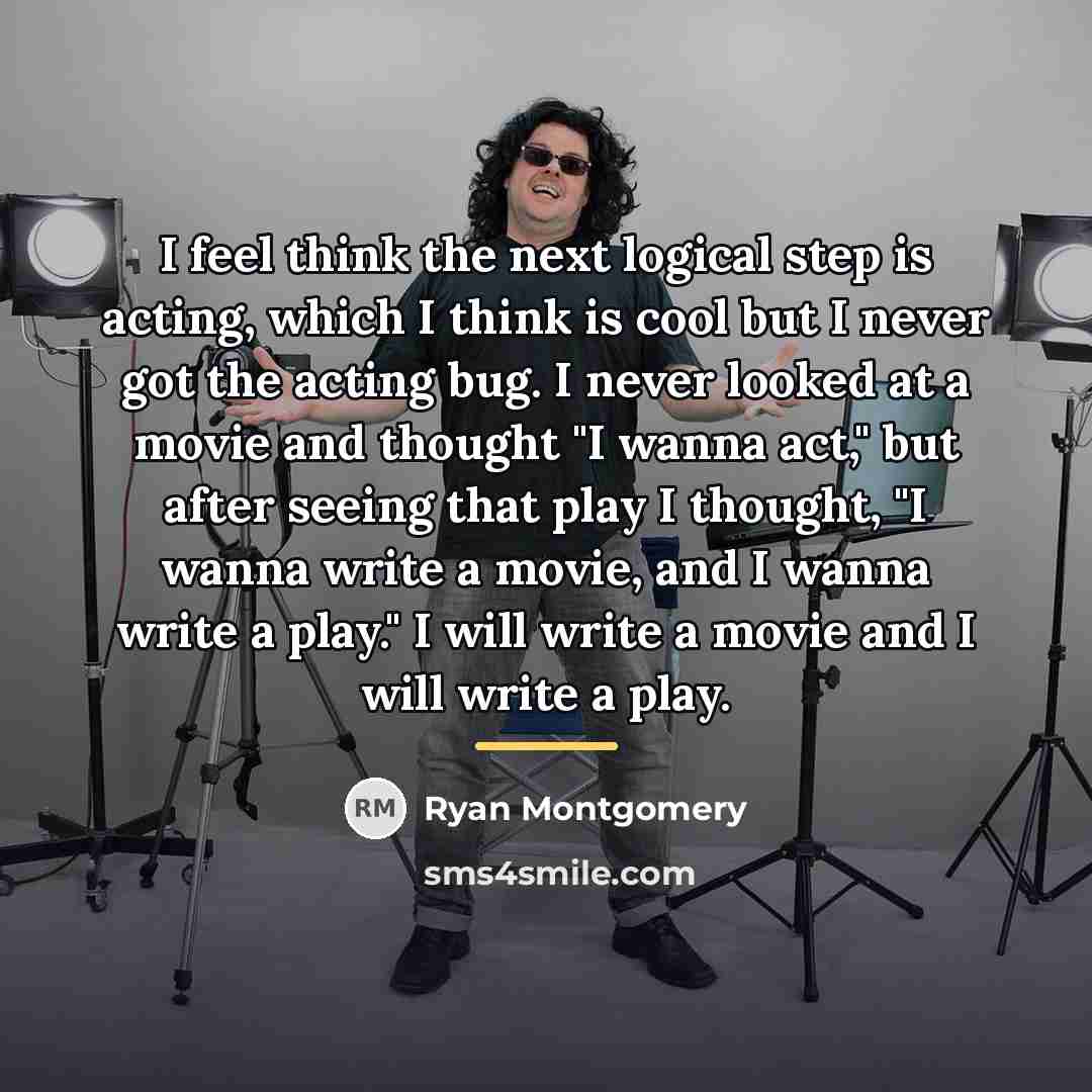 “I feel think the next logical step is acting, which…” quote by Ryan Montgomery