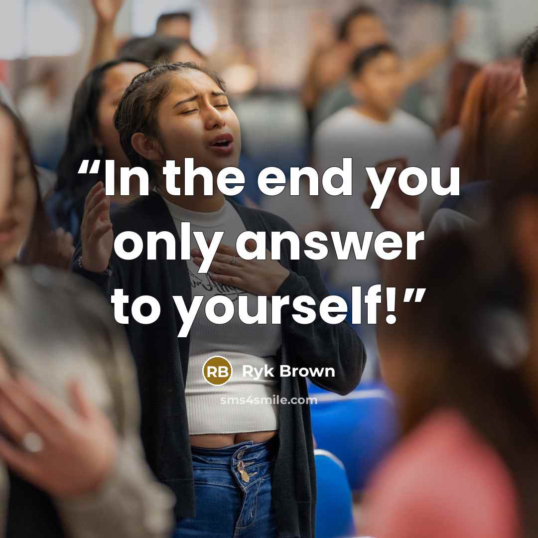 “In the end you only answer to yourself!” quote by Ryk Brown