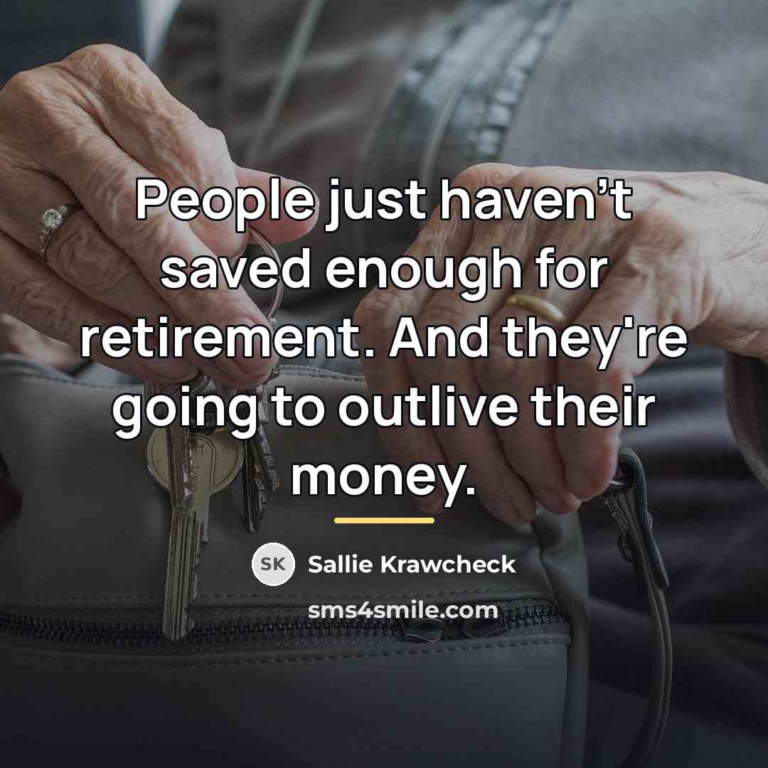 “People just haven't saved enough for retirement. And they're going…” quote by Sallie Krawcheck