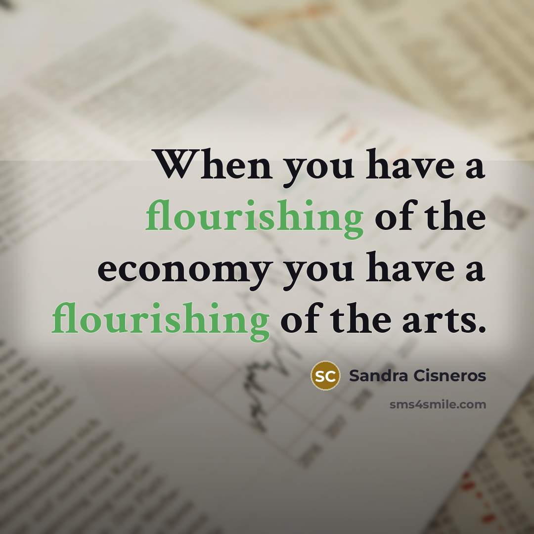“When you have a flourishing of the economy you have…” quote by Sandra Cisneros