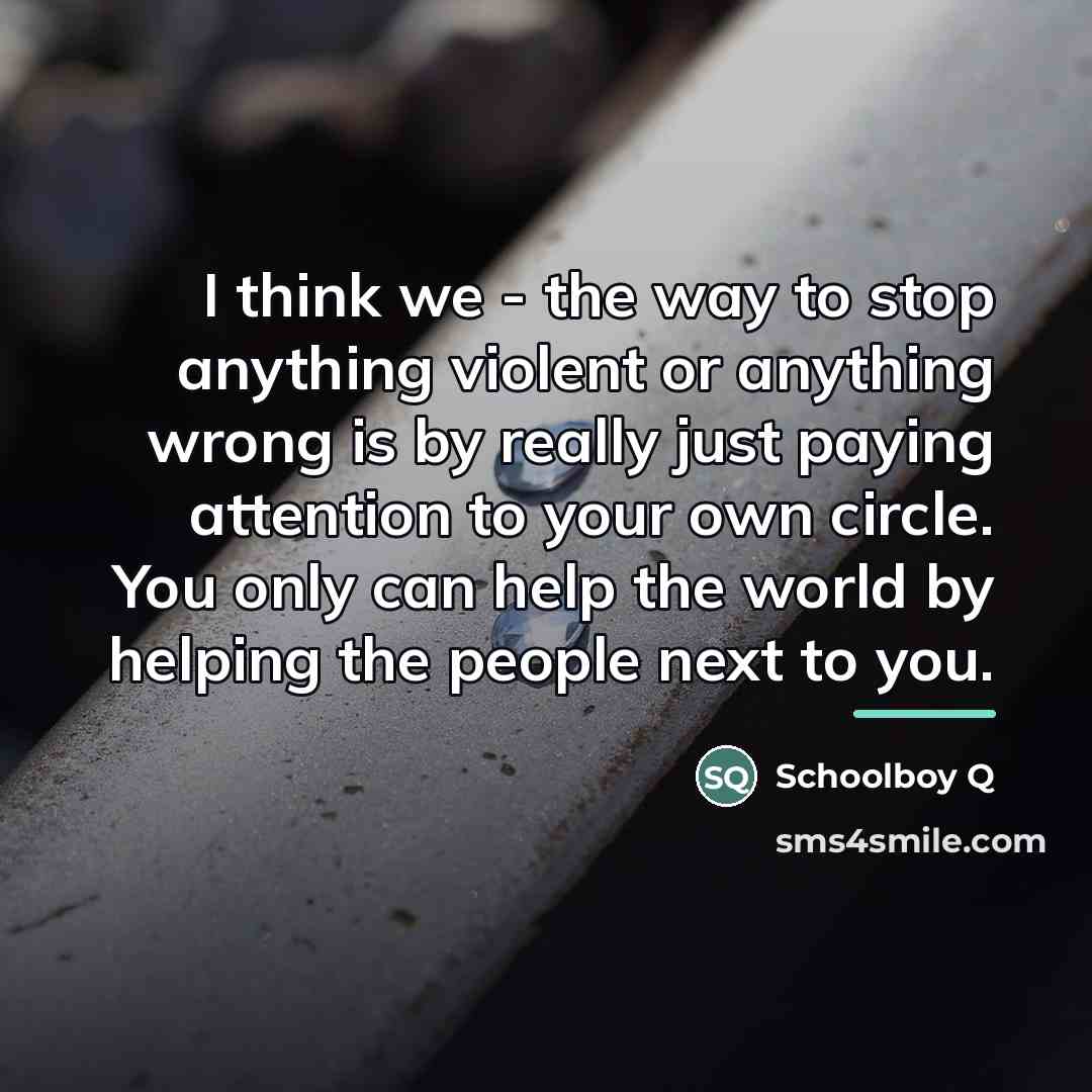 “I think we - the way to stop anything violent…” quote by Schoolboy Q