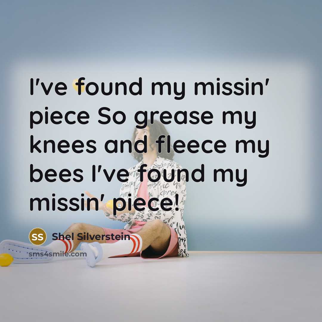 “I've found my missin' piece So grease my knees and…” quote by Shel Silverstein