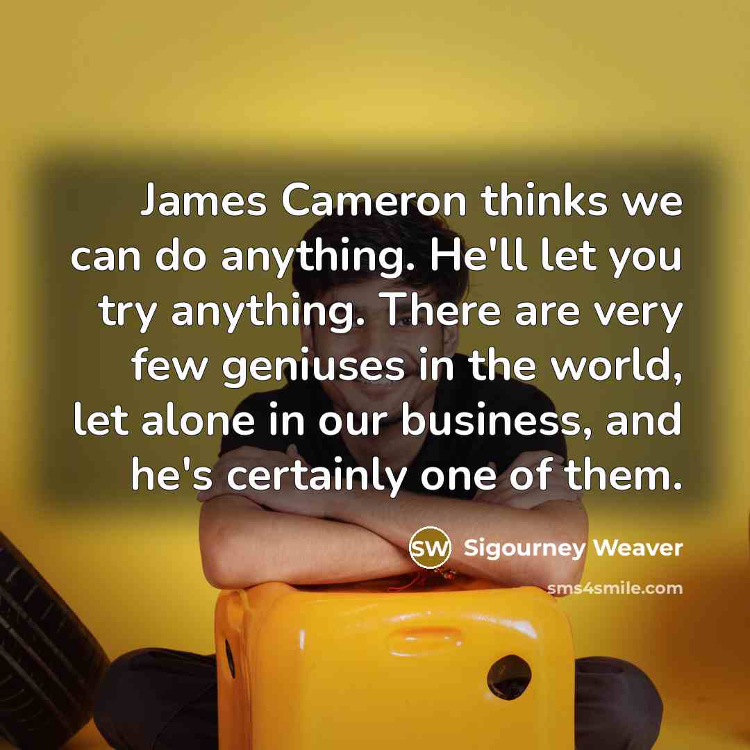 “James Cameron thinks we can do anything. He'll let you…” quote by Sigourney Weaver