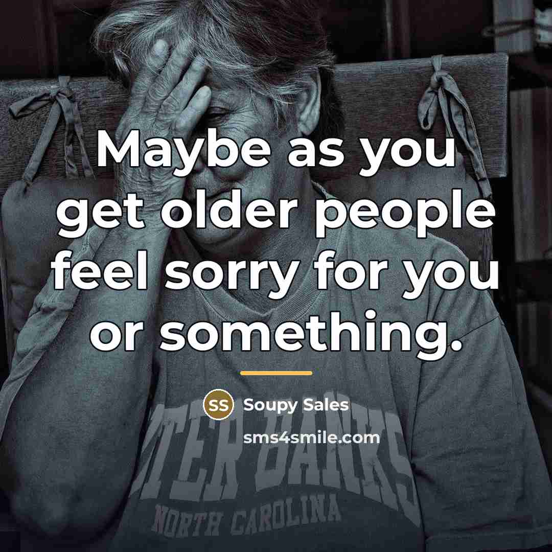 “Maybe as you get older people feel sorry for you…” quote by Soupy Sales