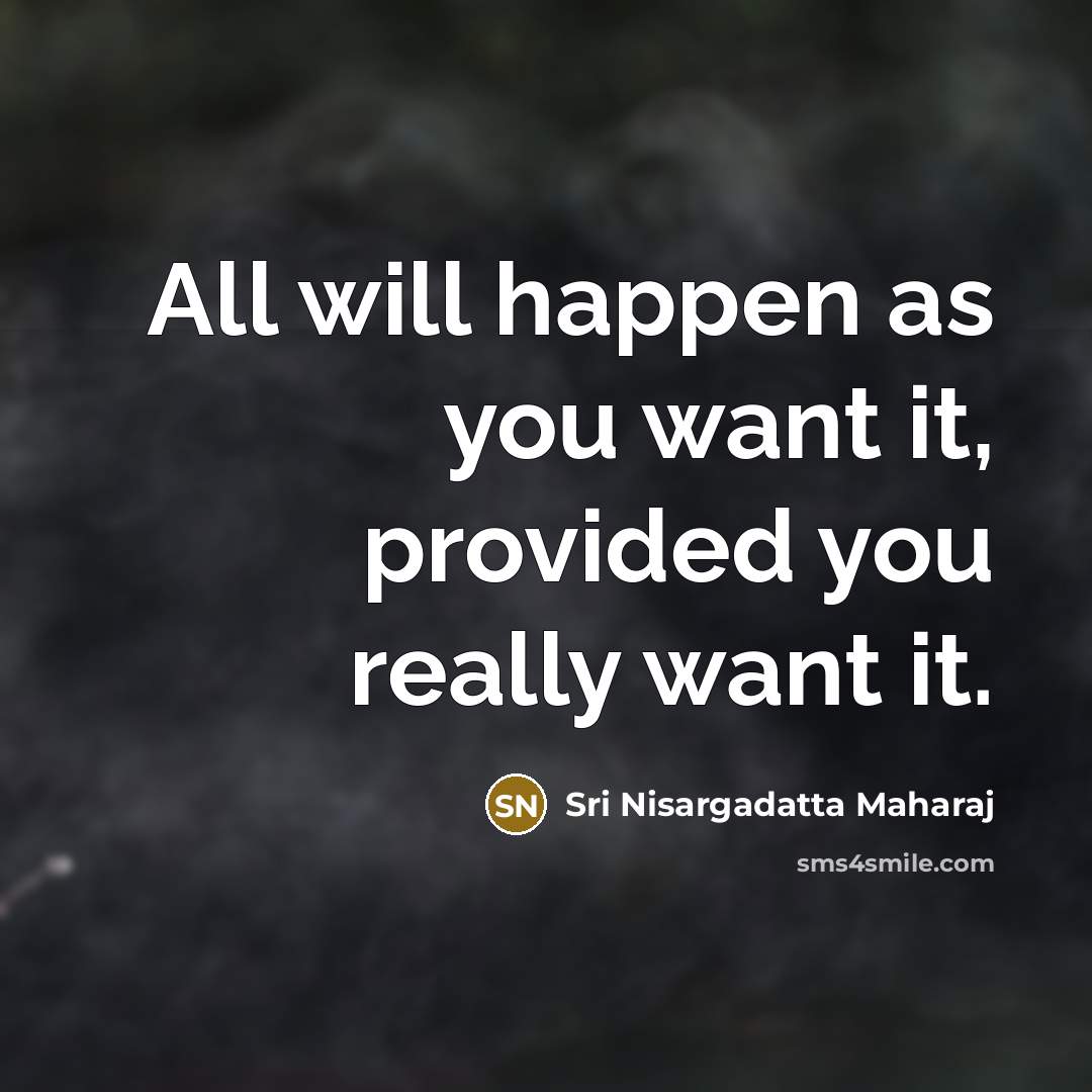 “All will happen as you want it, provided you really…” quote by Sri Nisargadatta Maharaj