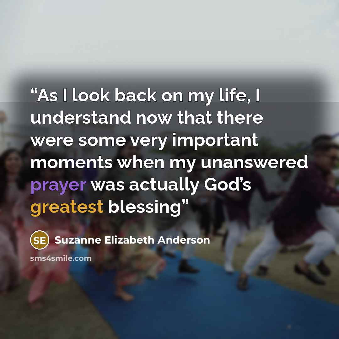 “As I look back on my life, I understand now that there were some very important moments when my unanswered prayer was actually God’s greatest blessing” quote by Suzanne Elizabeth Anderson
