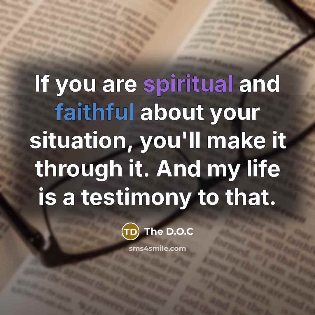 “If you are spiritual and faithful about your situation, you'll make it through it. And my life is a testimony to that.” quote by The D.O.C