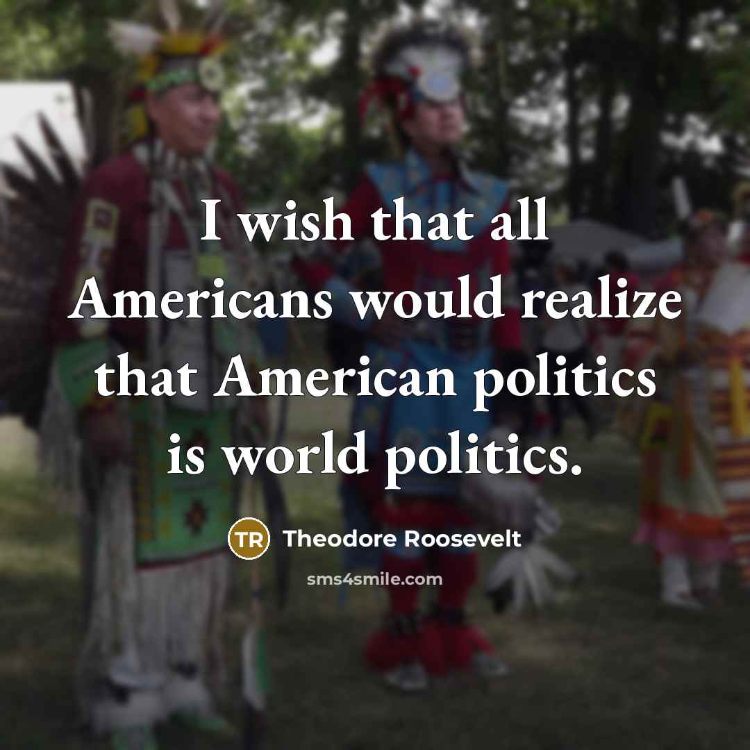 “I wish that all Americans would realize that American politics…” quote by Theodore Roosevelt