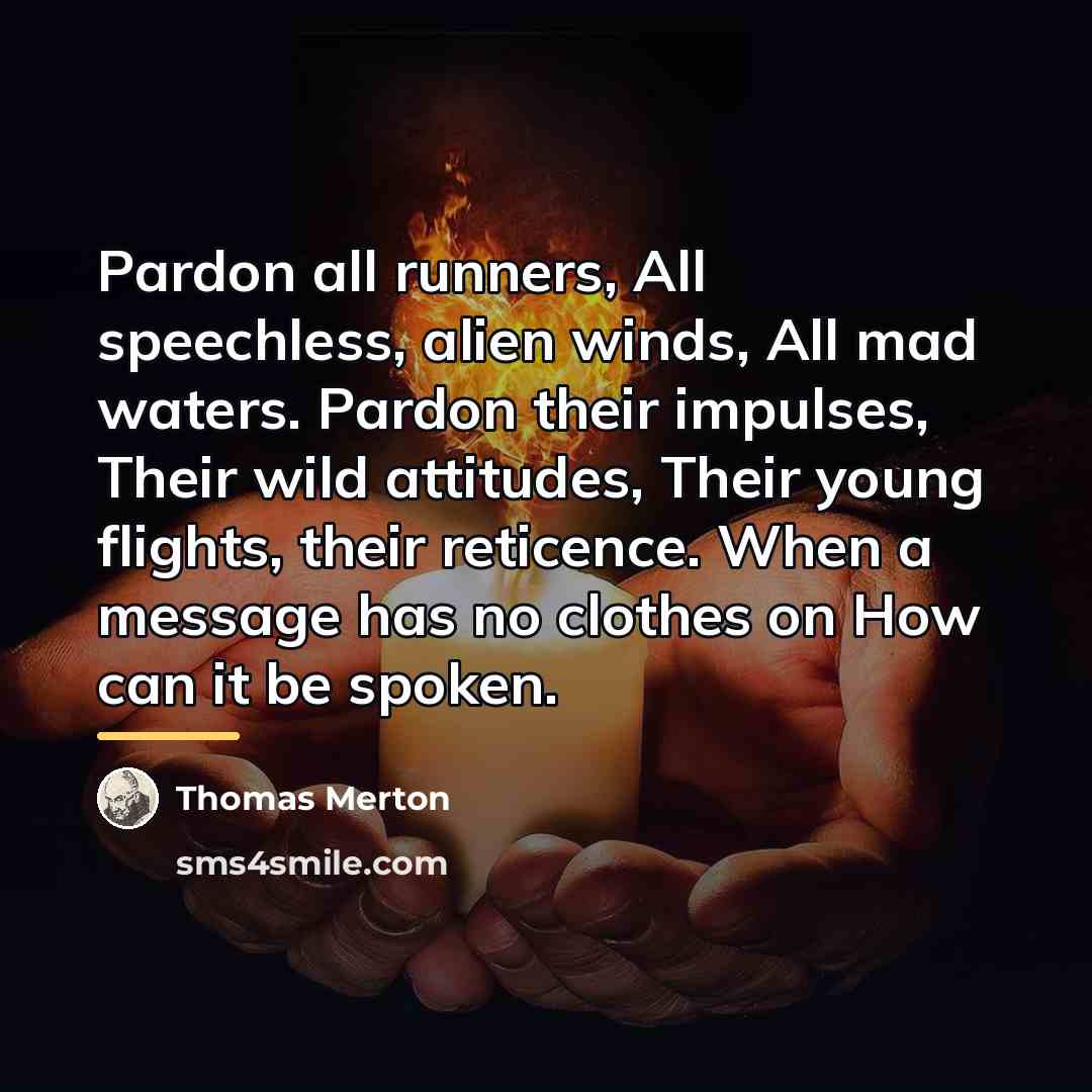 “Pardon all runners, All speechless, alien winds, All mad waters.…” quote by Thomas Merton