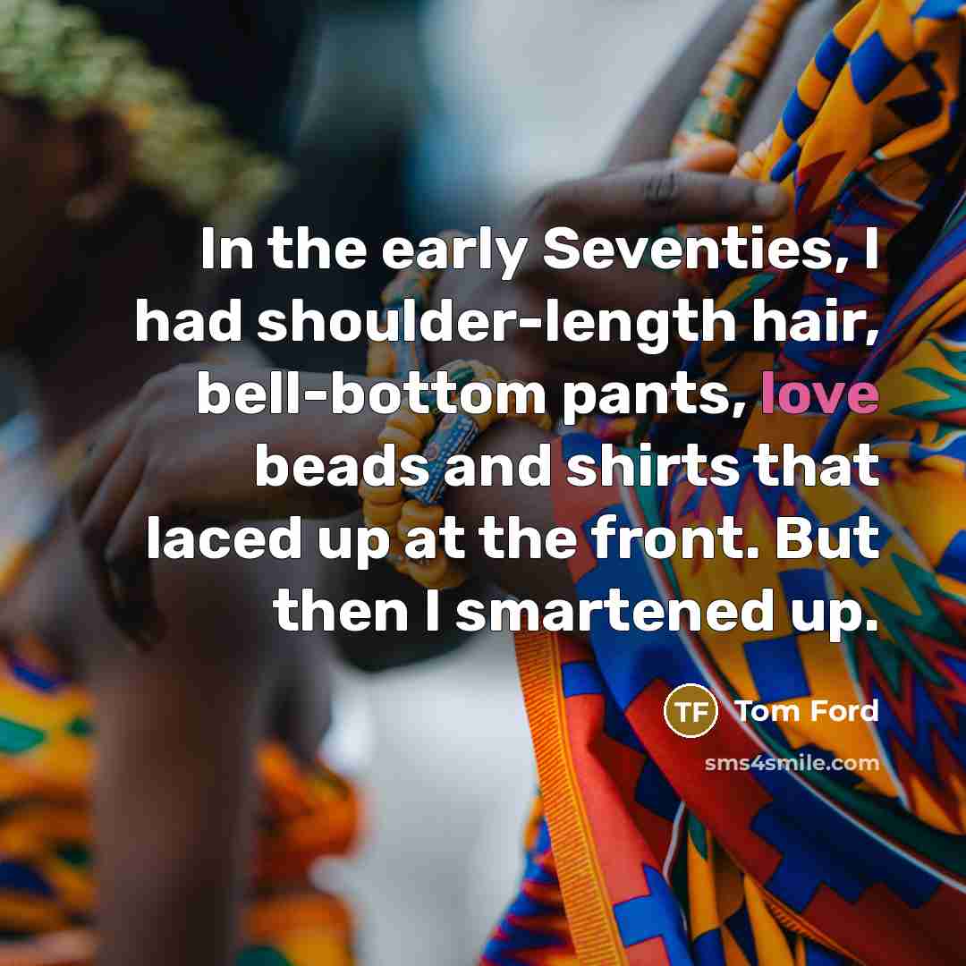 “In the early Seventies, I had shoulder-length hair, bell-bottom pants,…” quote by Tom Ford