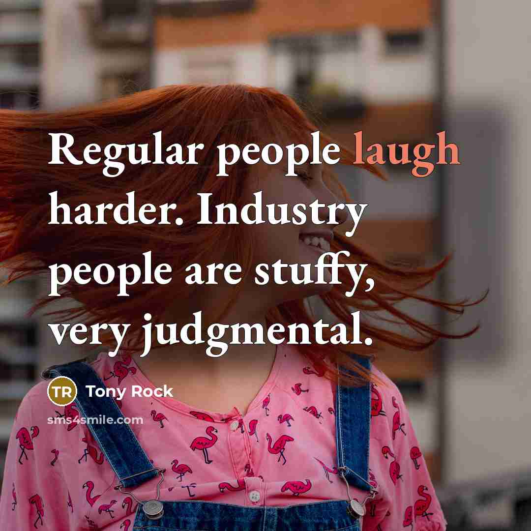 “Regular people laugh harder. Industry people are stuffy, very judgmental.…” quote by Tony Rock