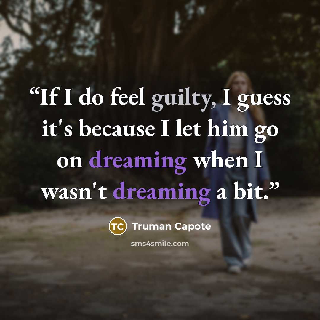“If I do feel guilty, I guess it's because I let him go on dreaming when I wasn't dreaming a bit.” quote by Truman Capote