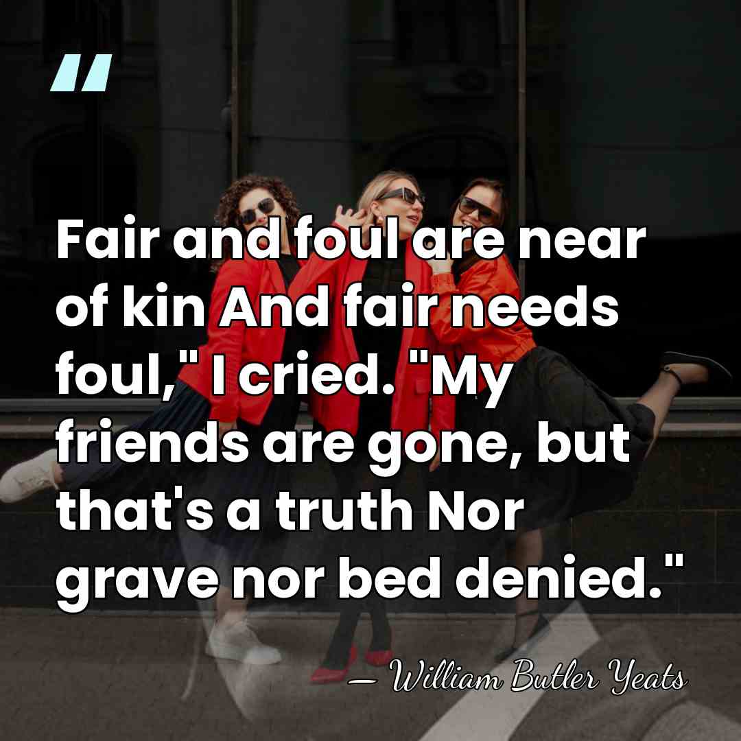 Fair and foul are near of kin And fair needs foul," I&hellip; - William Butler Yeats