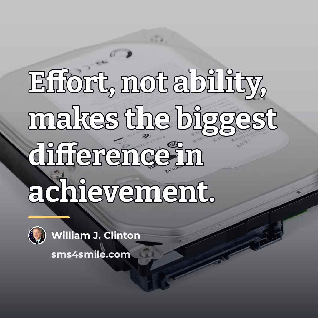 “Effort, not ability, makes the biggest difference in achievement.…” quote by William J. Clinton