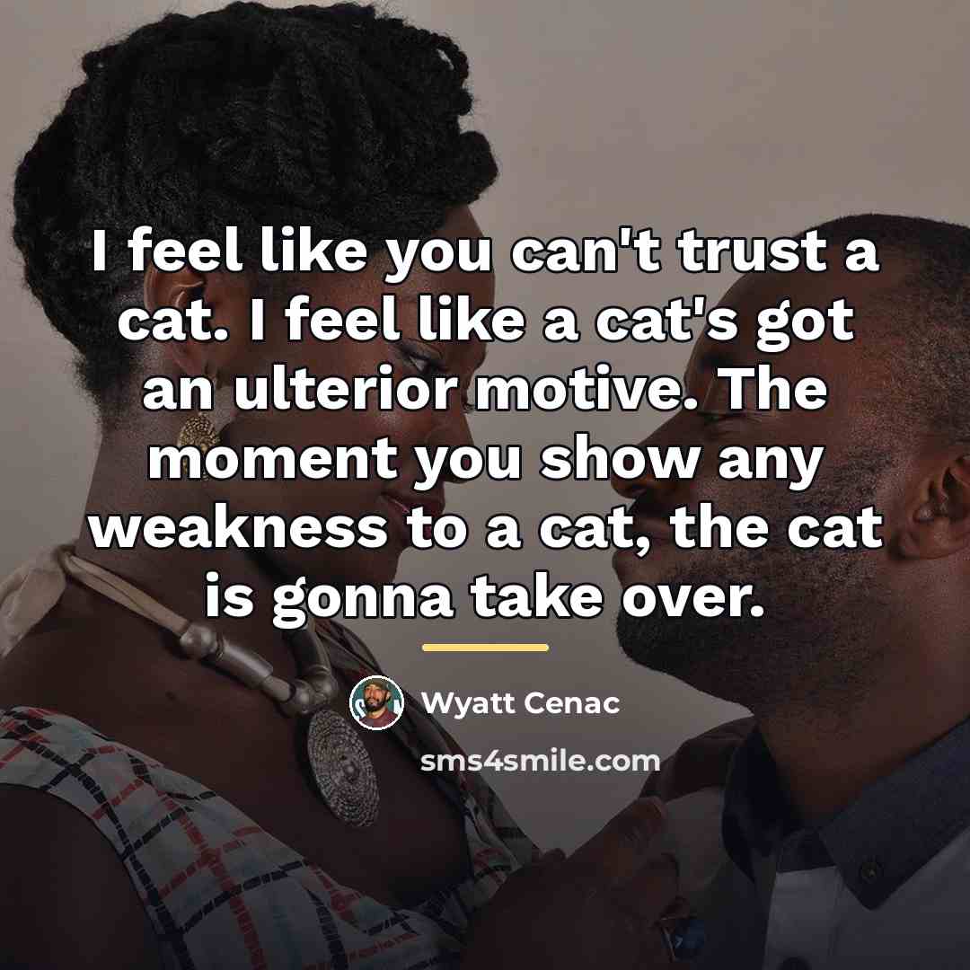 “I feel like you can't trust a cat. I feel…” quote by Wyatt Cenac