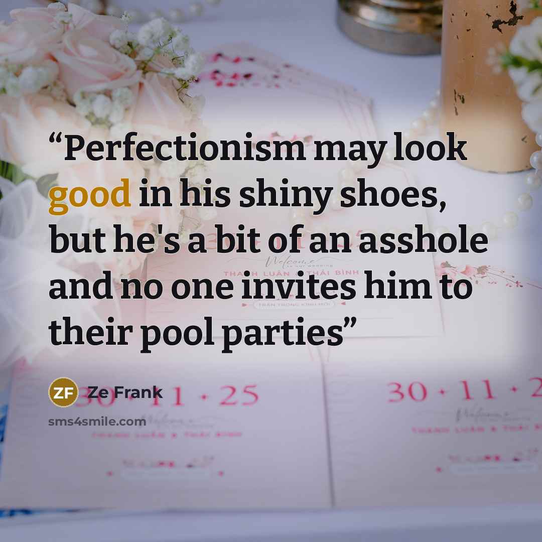 “Perfectionism may look good in his shiny shoes, but he's a bit of an asshole and no one invites him to their pool parties” quote by Ze Frank