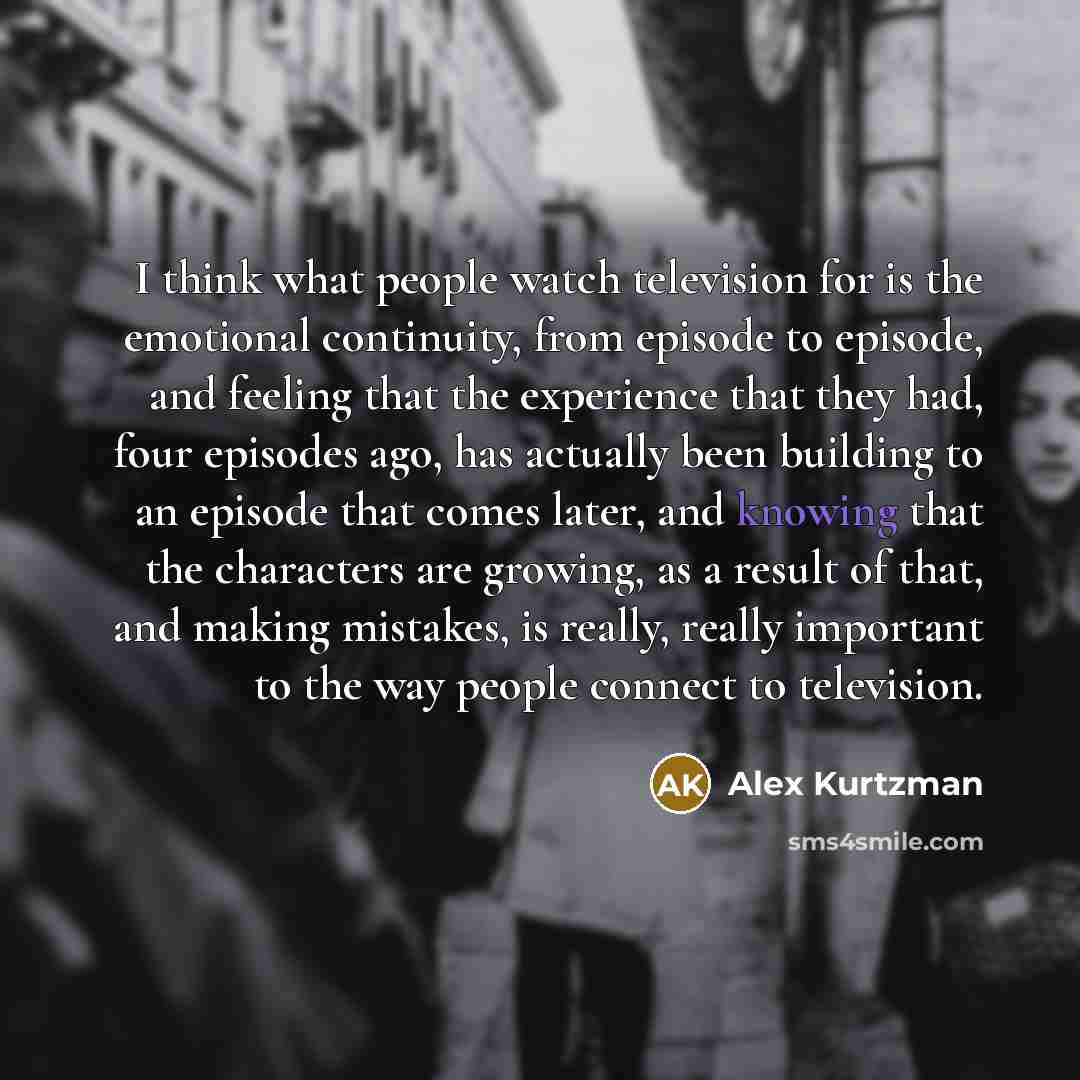 “I think what people watch television for is the emotional…” quote by Alex Kurtzman