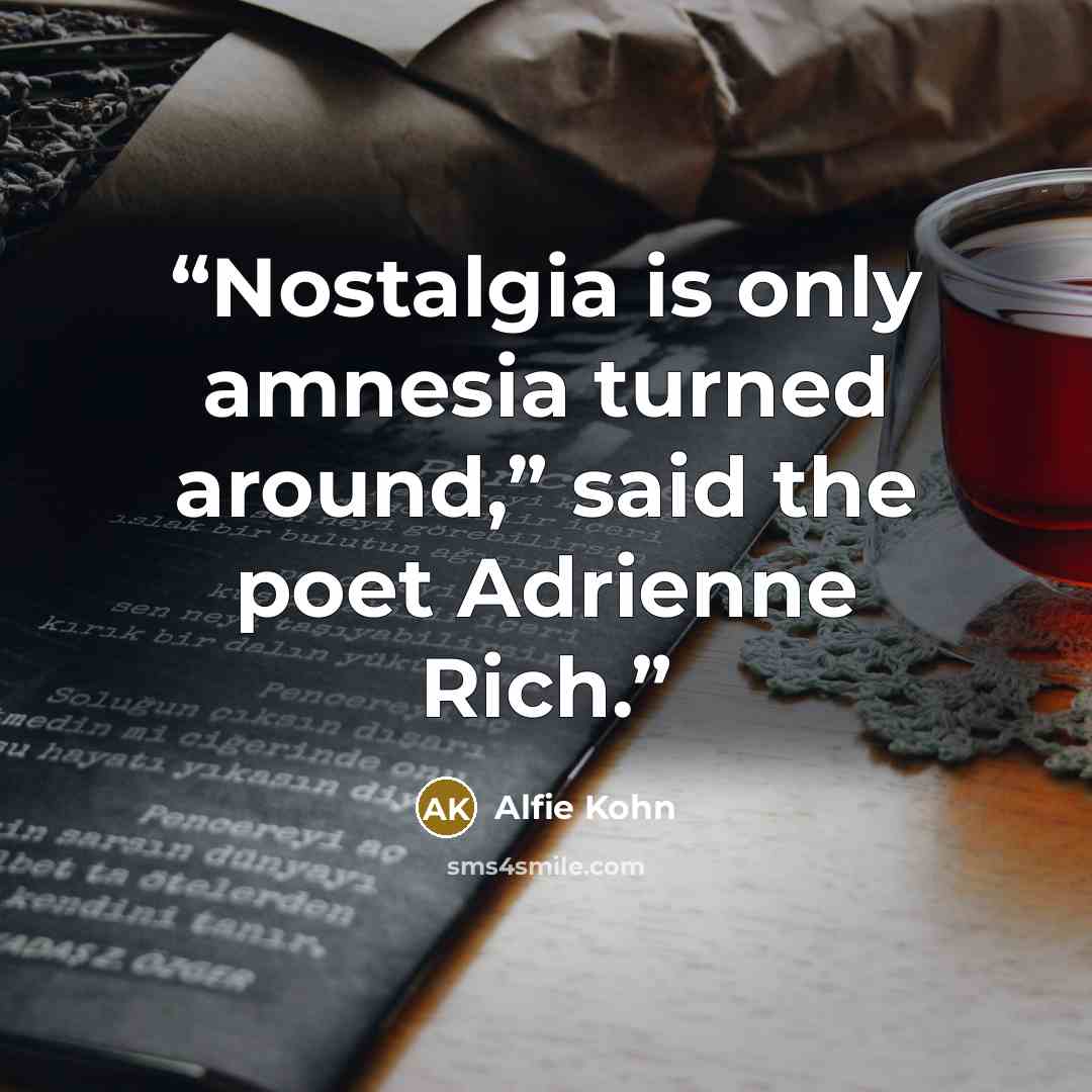 “Nostalgia is only amnesia turned around,” said the poet Adrienne Rich.” quote by Alfie Kohn
