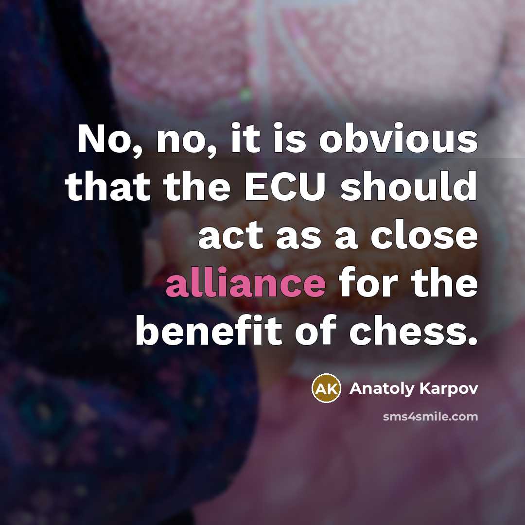 “No, no, it is obvious that the ECU should act as a close alliance for the benefit of chess.” quote by Anatoly Karpov
