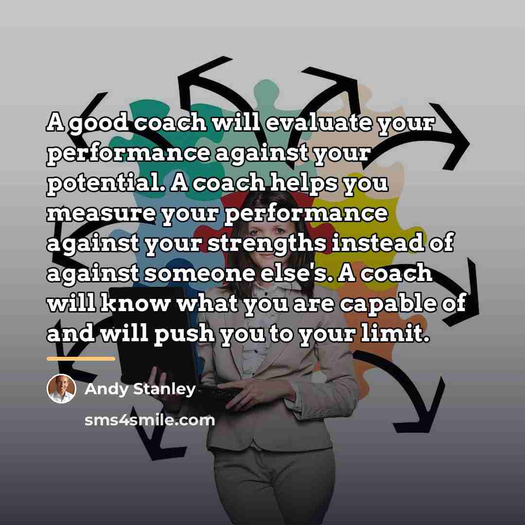 “A good coach will evaluate your performance against your potential.…” quote by Andy Stanley