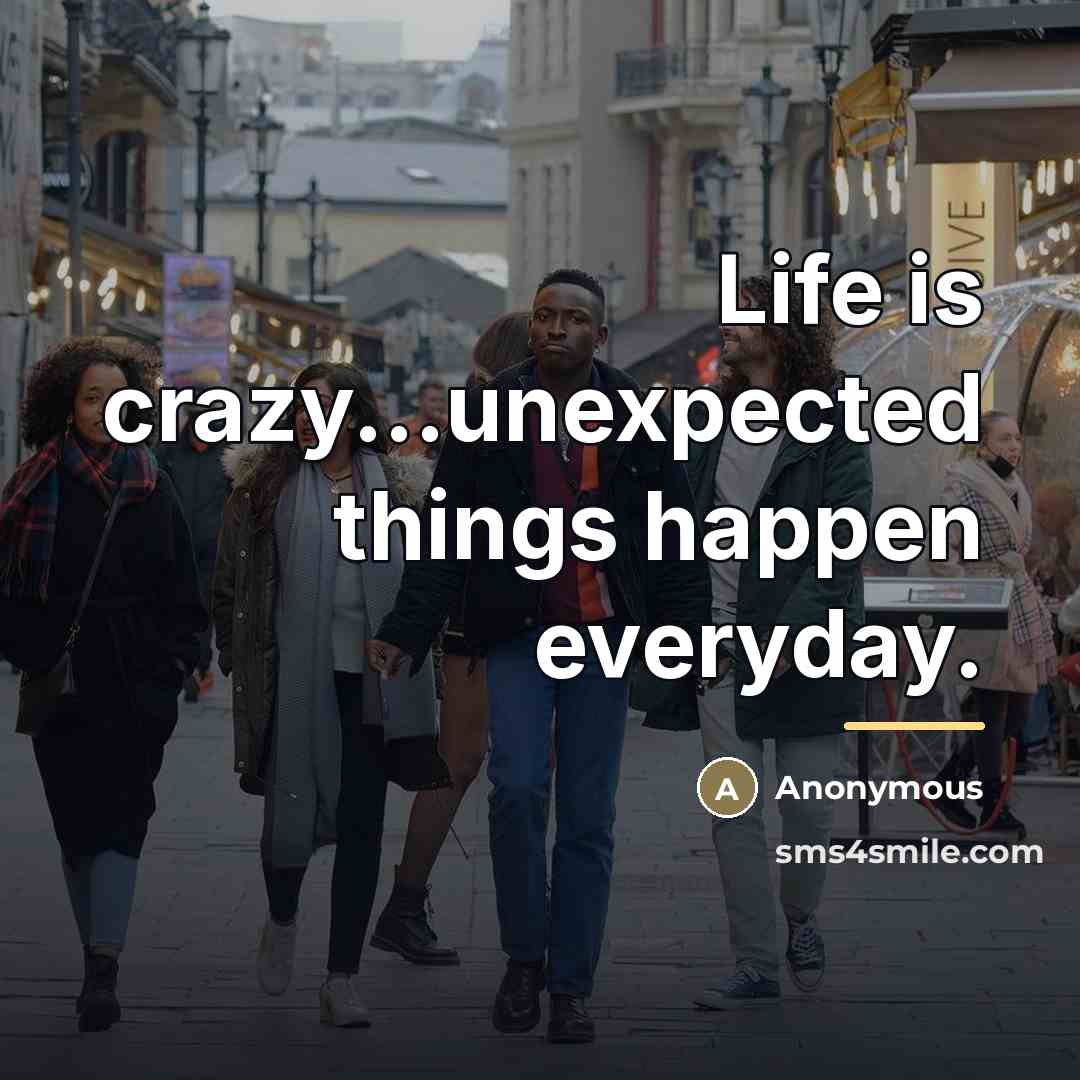 “Life is crazy...unexpected things happen everyday.…” quote by Anonymous