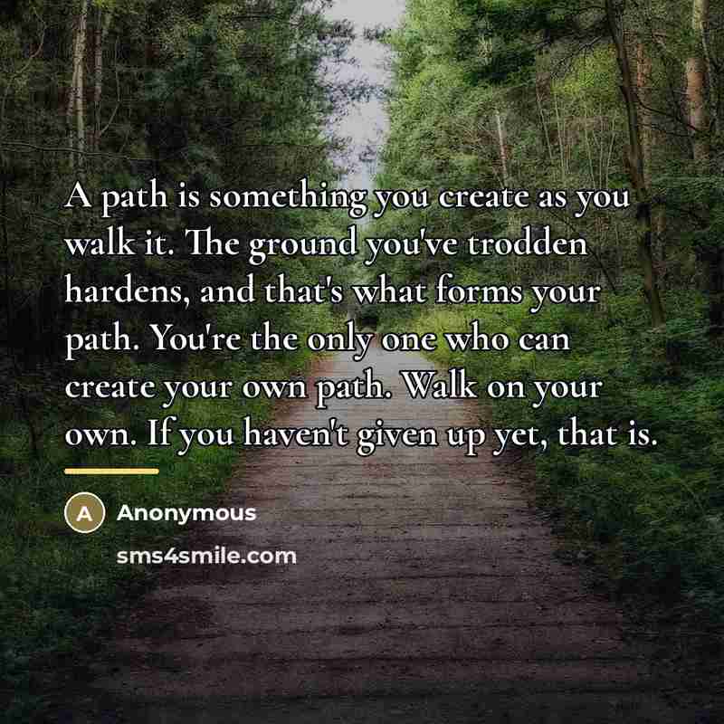 “A path is something you create as you walk it.…” quote by Anonymous