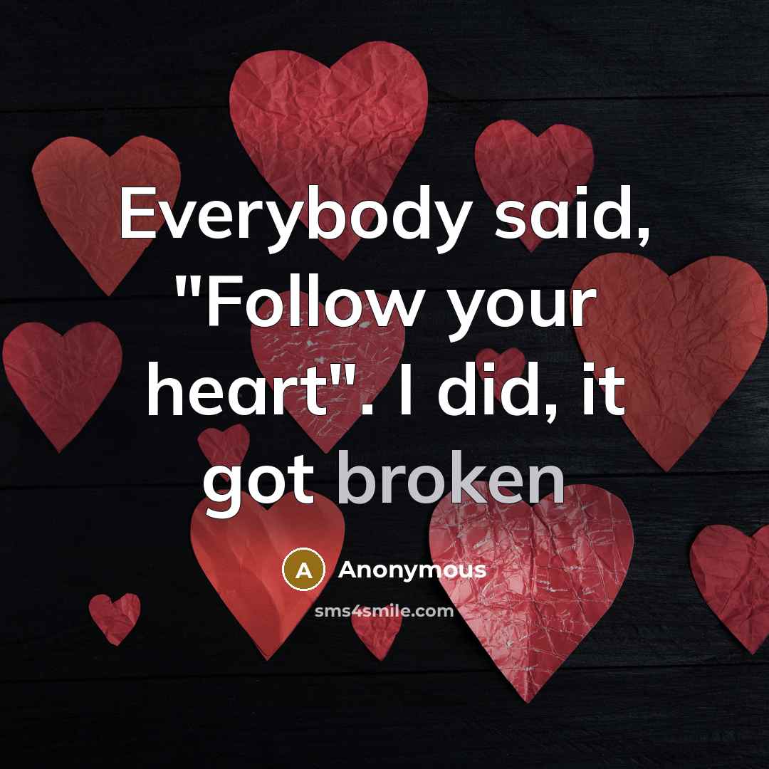 “Everybody said, "Follow your heart". I did, it got broken…” quote by Anonymous