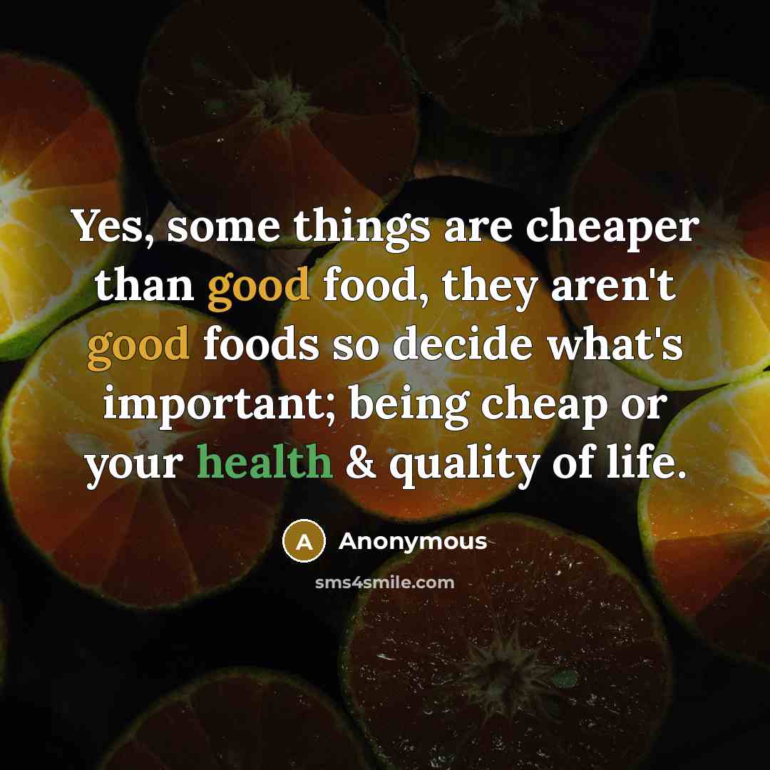 “Yes, some things are cheaper than good food, they aren't good foods so decide what's important; being cheap or your health & quality of life.” quote by Anonymous