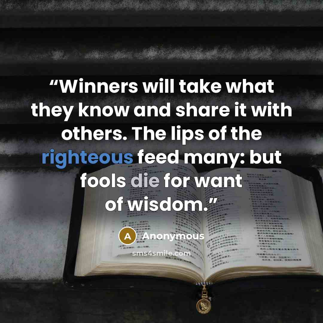 “Winners will take what they know and share it with others. The lips of the righteous feed many: but fools die for want of wisdom.” quote by Anonymous