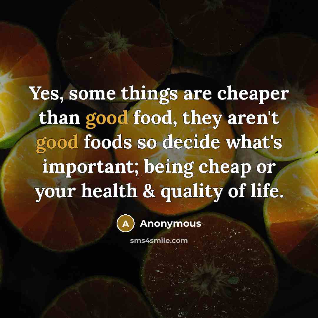 “Yes, some things are cheaper than good food, they aren't…” quote by Anonymous