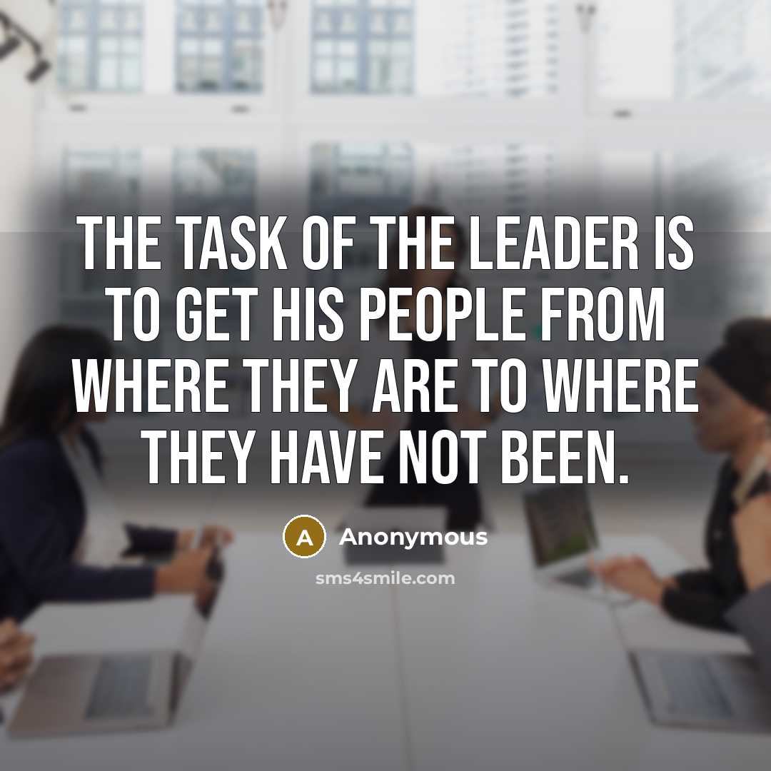 “The task of the leader is to get his people from where they are to where they have not been.” quote by Anonymous