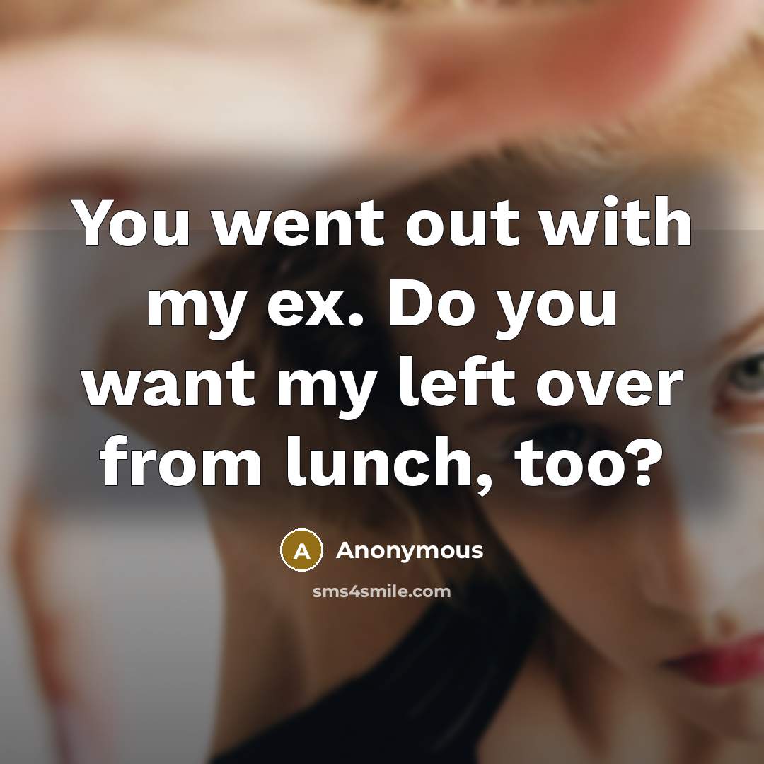“You went out with my ex. Do you want my…” quote by Anonymous