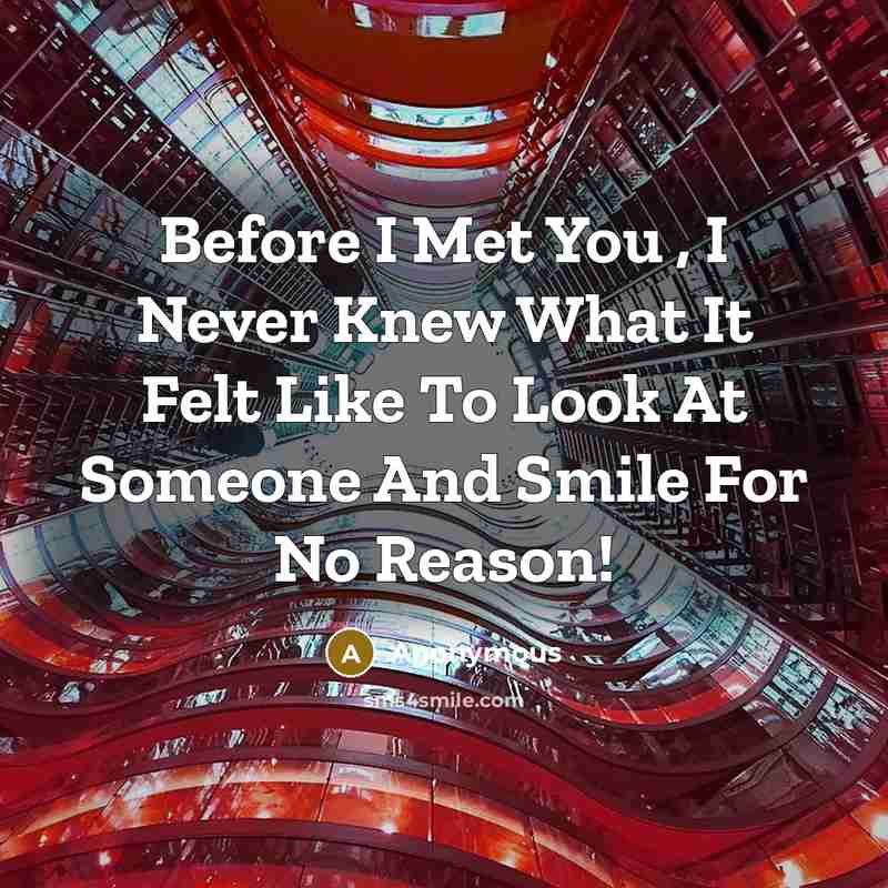 “Before I Met You , I Never Knew What It Felt Like To Look At Someone And Smile For No Reason!” quote by Anonymous