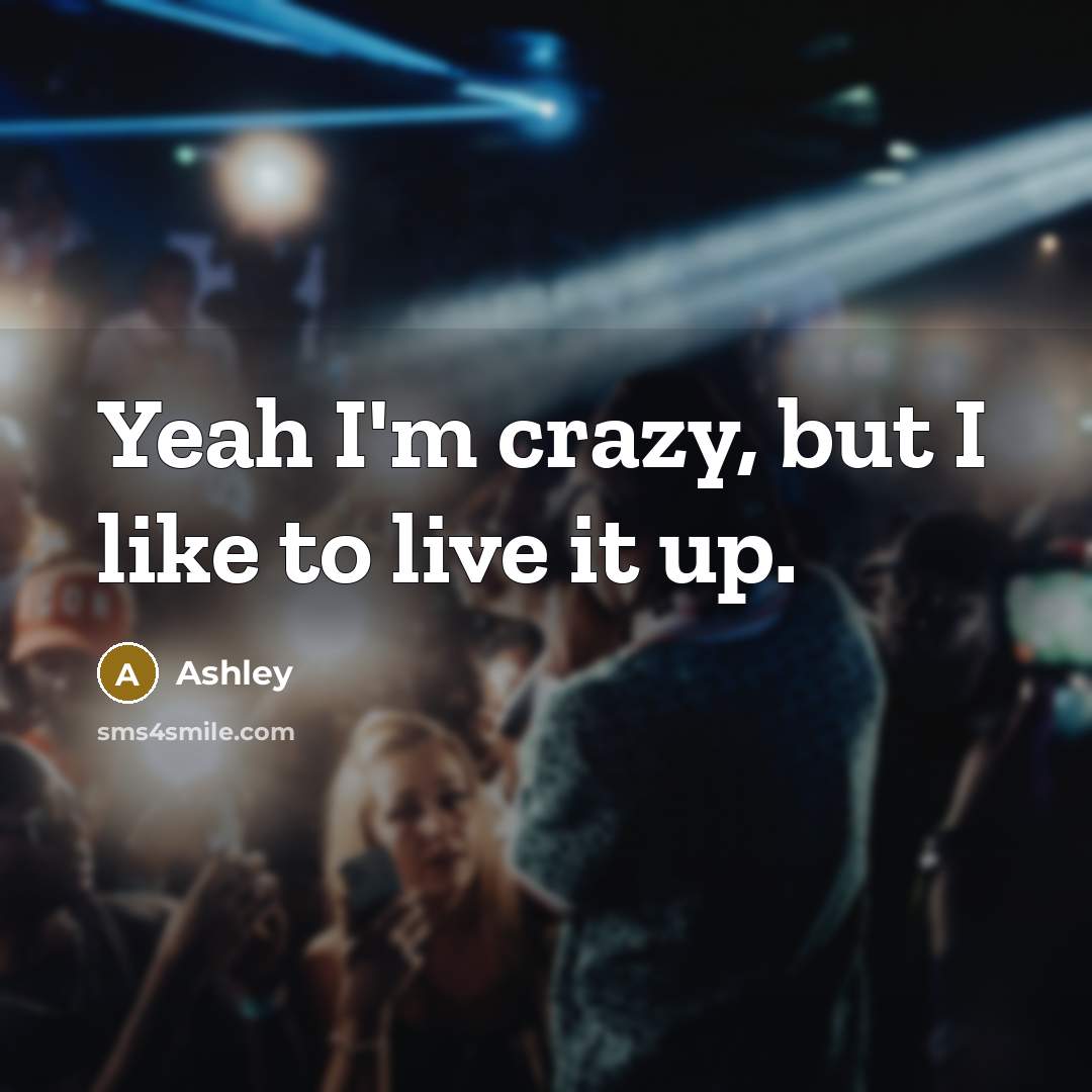 “Yeah I'm crazy, but I like to live it up.” quote by Ashley
