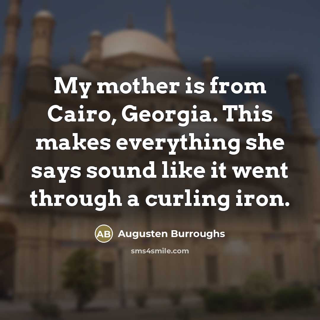 “My mother is from Cairo, Georgia. This makes everything she…” quote by Augusten Burroughs