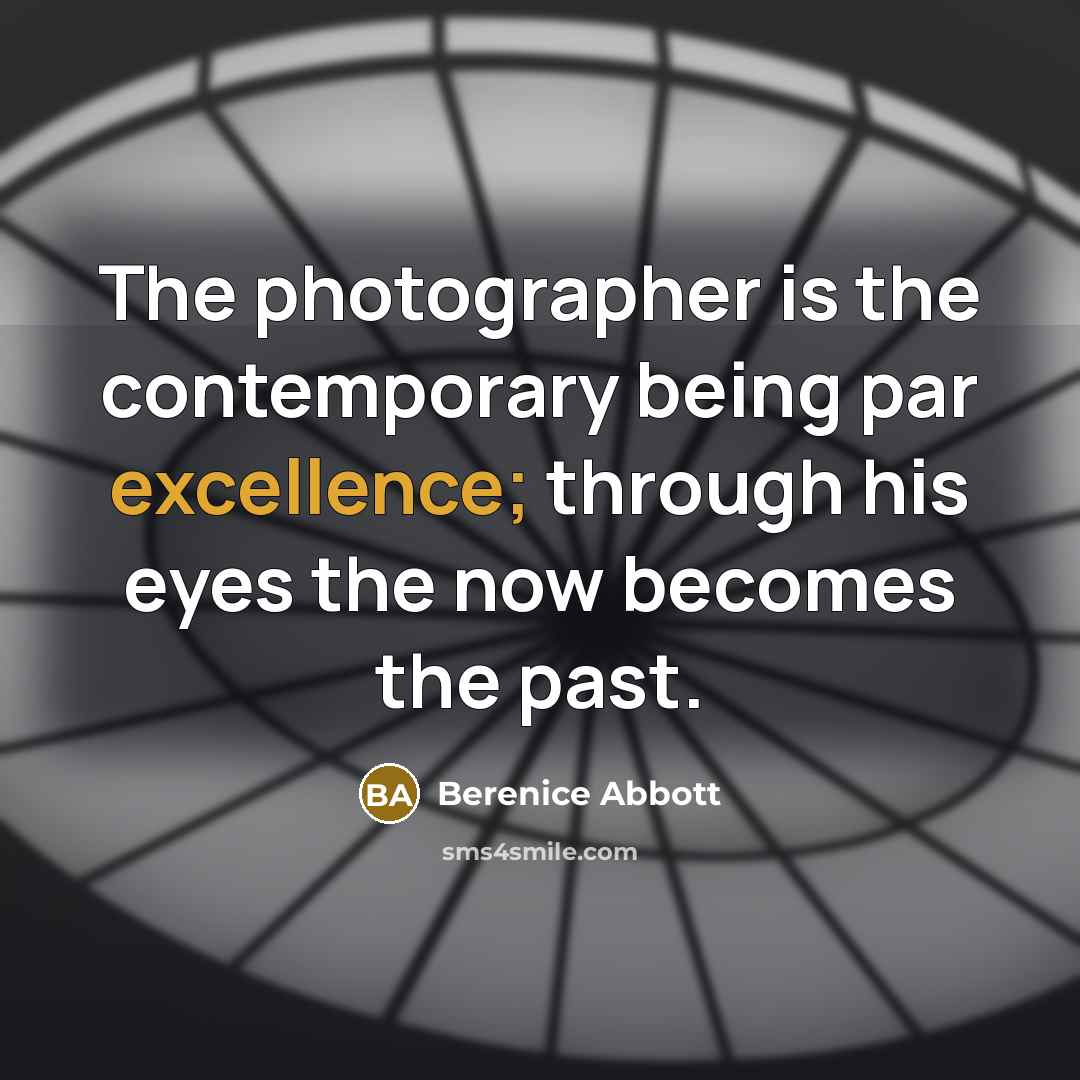“The photographer is the contemporary being par excellence; through his…” quote by Berenice Abbott