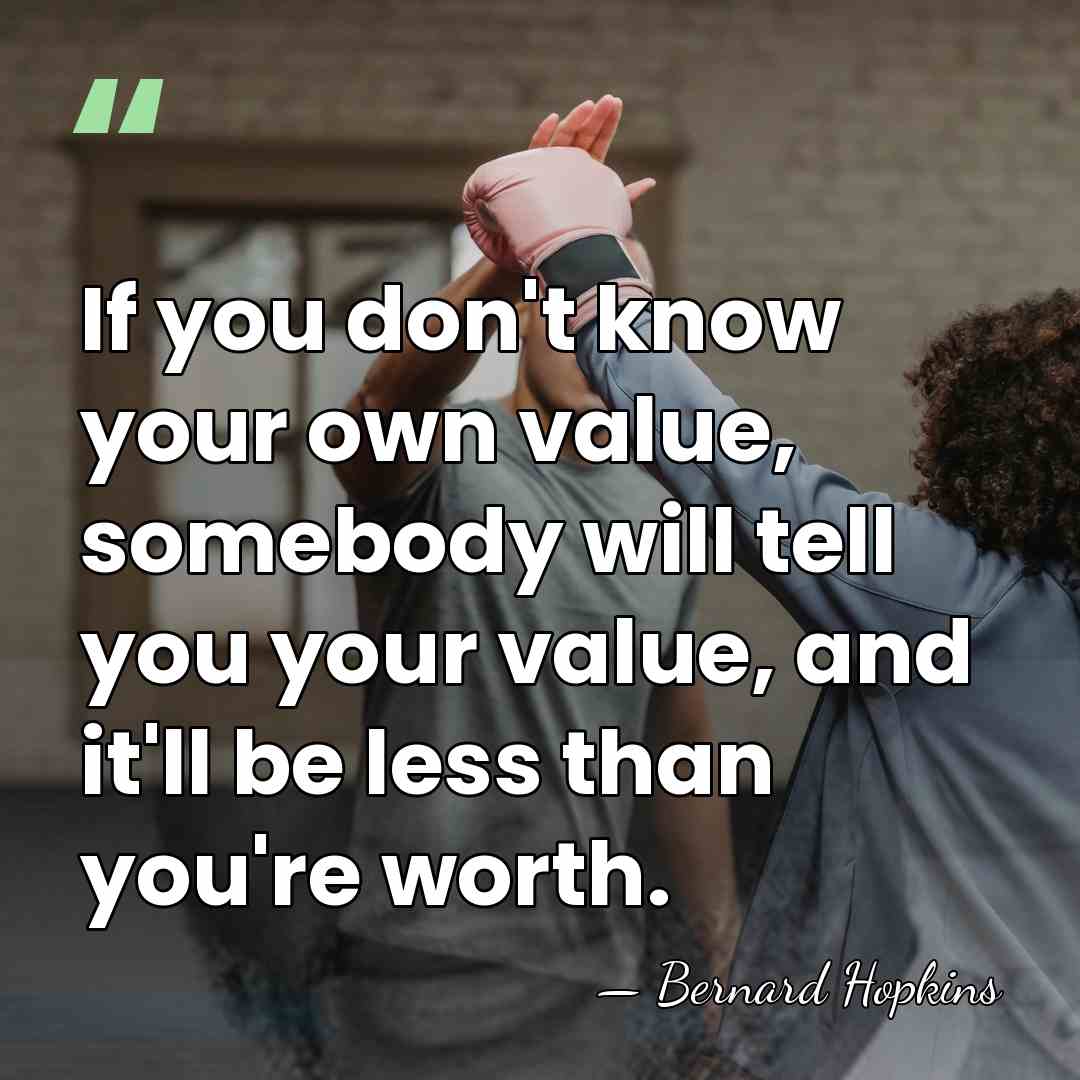 If you don't know your own value, somebody will tell you your&hellip; - Bernard Hopkins