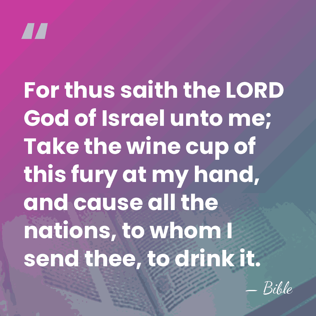 For thus saith the LORD God of Israel unto me; Take the&hellip; - Bible