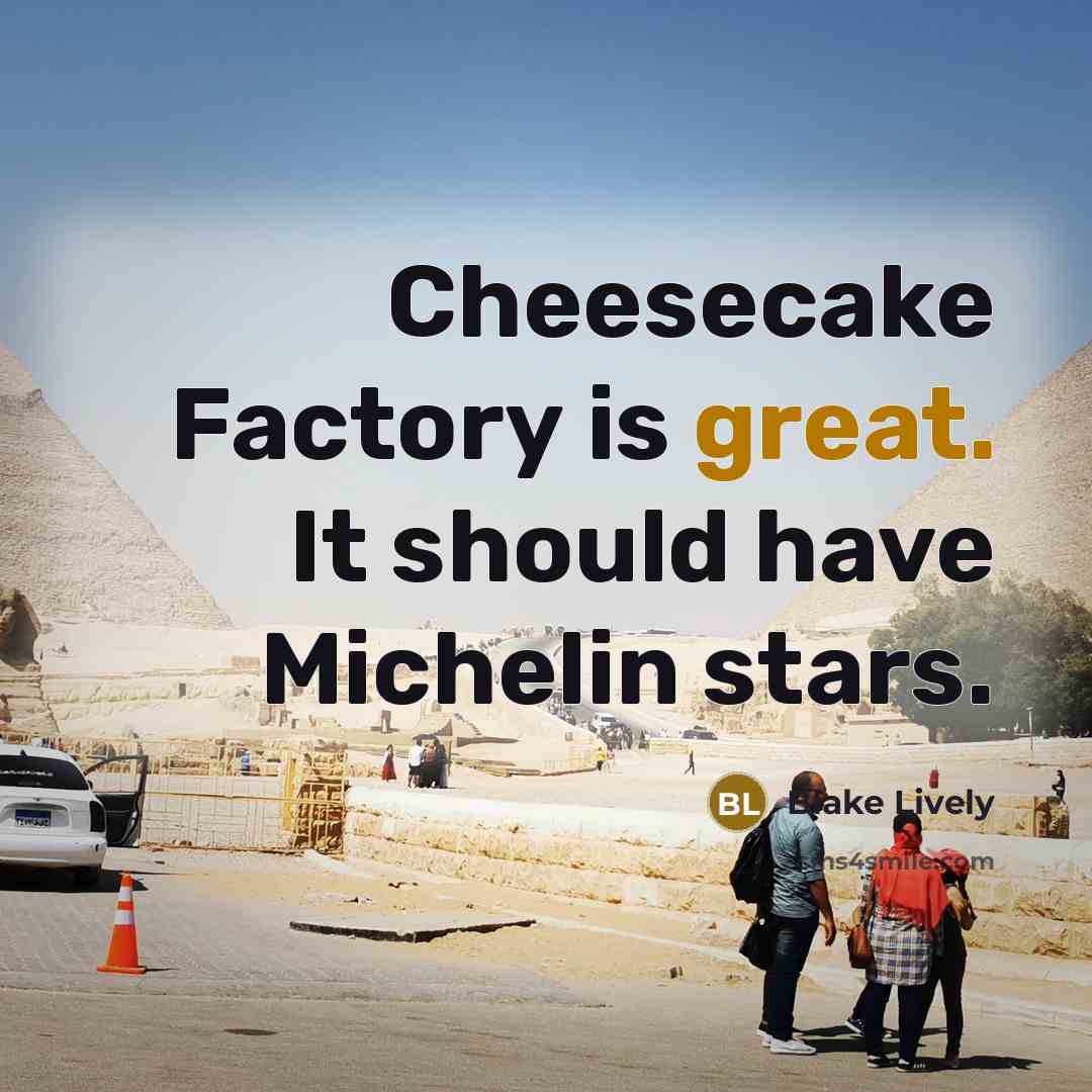 “Cheesecake Factory is great. It should have Michelin stars.…” quote by Blake Lively